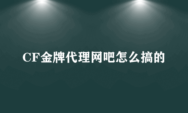 CF金牌代理网吧怎么搞的