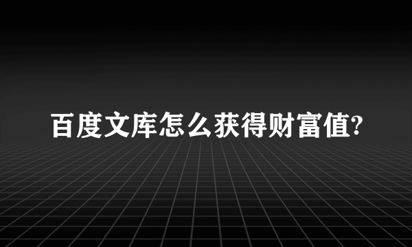 百度文库怎么获得财富值?