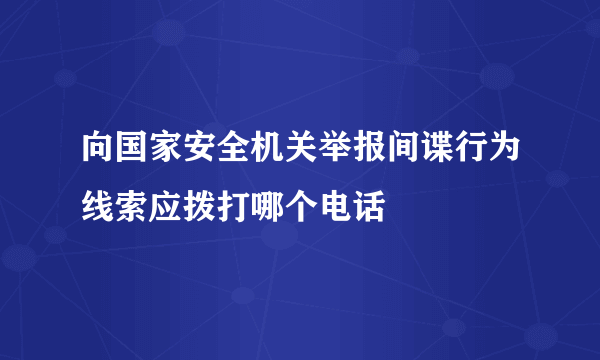 向国家安全机关举报间谍行为线索应拨打哪个电话