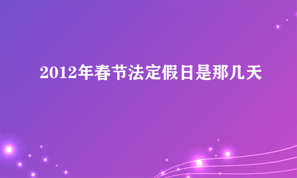 2012年春节法定假日是那几天