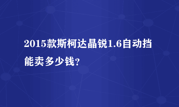 2015款斯柯达晶锐1.6自动挡能卖多少钱？