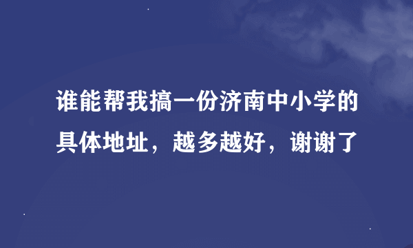 谁能帮我搞一份济南中小学的具体地址，越多越好，谢谢了