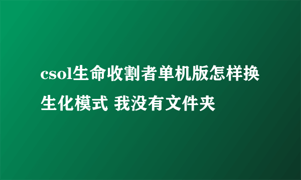 csol生命收割者单机版怎样换生化模式 我没有文件夹