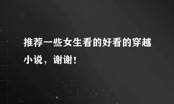 推荐一些女生看的好看的穿越小说，谢谢！