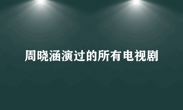 周晓涵演过的所有电视剧