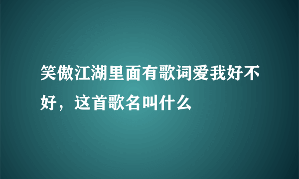 笑傲江湖里面有歌词爱我好不好，这首歌名叫什么