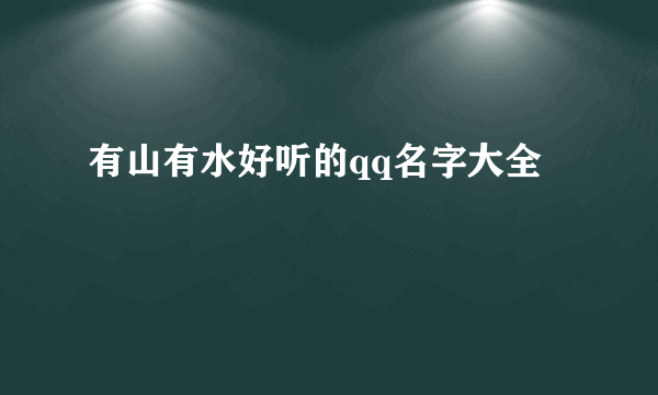 有山有水好听的qq名字大全