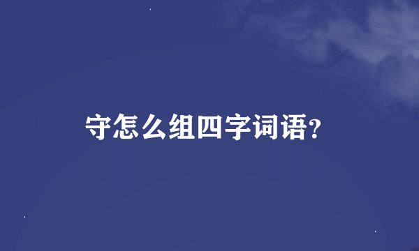 守怎么组四字词语？