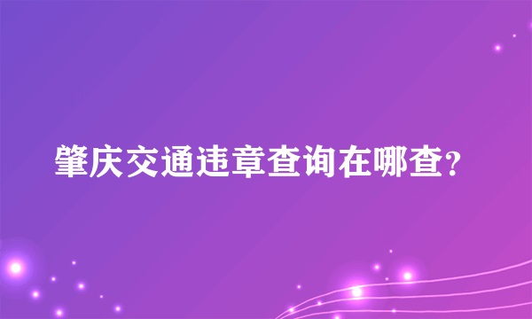 肇庆交通违章查询在哪查？