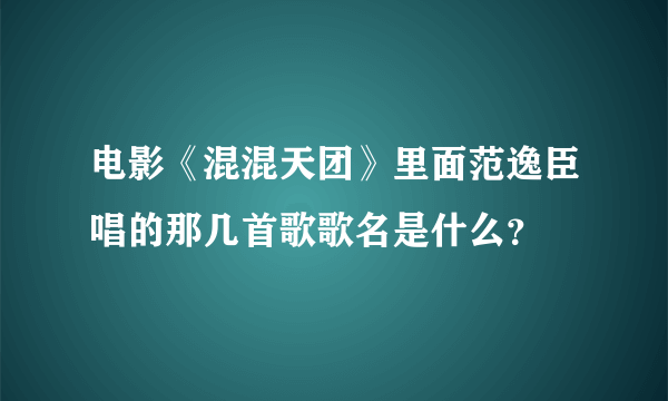 电影《混混天团》里面范逸臣唱的那几首歌歌名是什么？