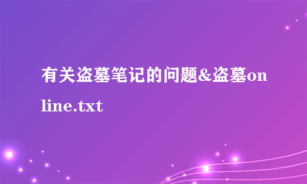 有关盗墓笔记的问题&盗墓online.txt