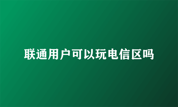 联通用户可以玩电信区吗