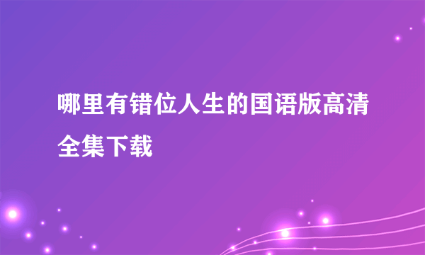 哪里有错位人生的国语版高清全集下载