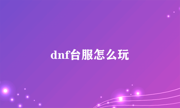 dnf台服怎么玩