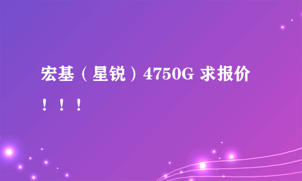 宏基（星锐）4750G 求报价！！！