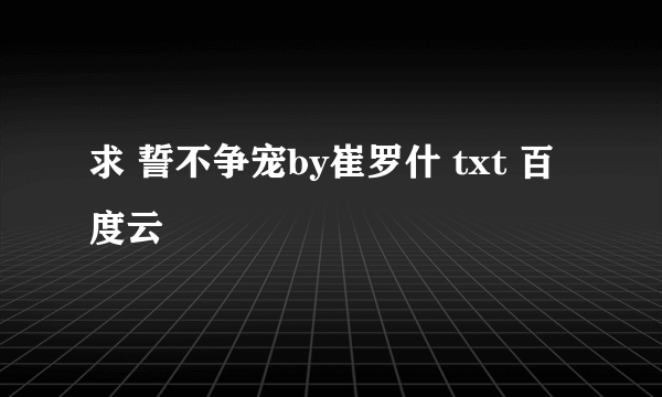 求 誓不争宠by崔罗什 txt 百度云