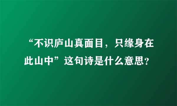 “不识庐山真面目，只缘身在此山中”这句诗是什么意思？