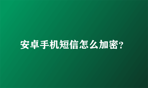 安卓手机短信怎么加密？