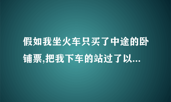 假如我坐火车只买了中途的卧铺票,把我下车的站过了以后,还会有人上车吗？