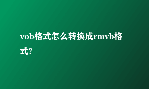 vob格式怎么转换成rmvb格式?