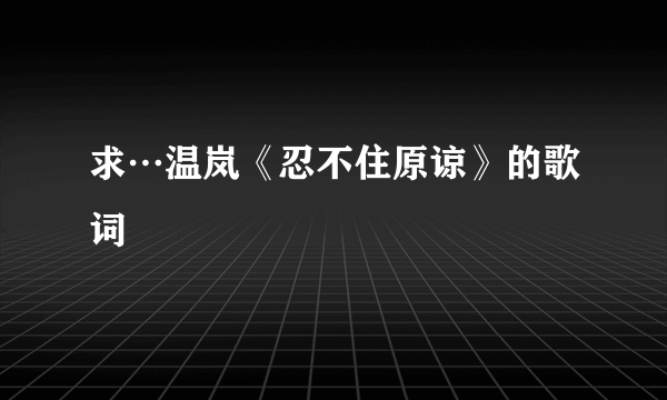 求…温岚《忍不住原谅》的歌词