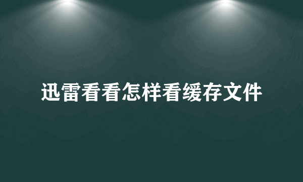 迅雷看看怎样看缓存文件