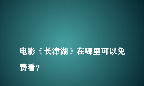 
电影《长津湖》在哪里可以免费看？

