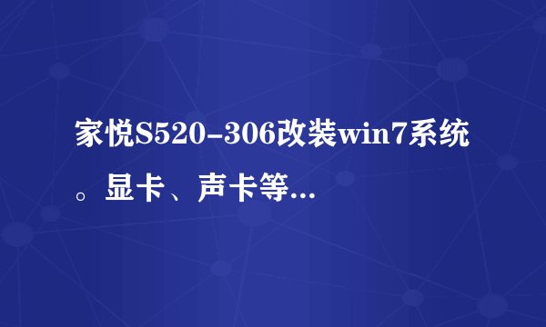 家悦S520-306改装win7系统。显卡、声卡等驱动从那里下载？光盘是win8滴？