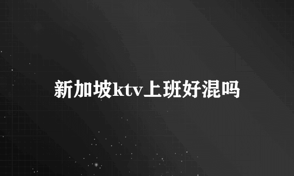 新加坡ktv上班好混吗