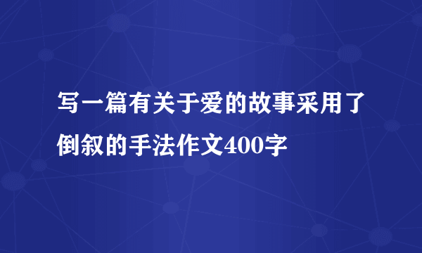 写一篇有关于爱的故事采用了倒叙的手法作文400字