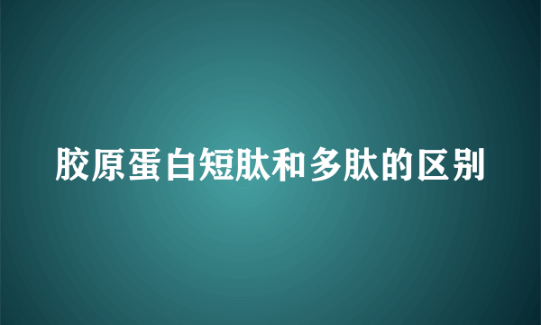 胶原蛋白短肽和多肽的区别