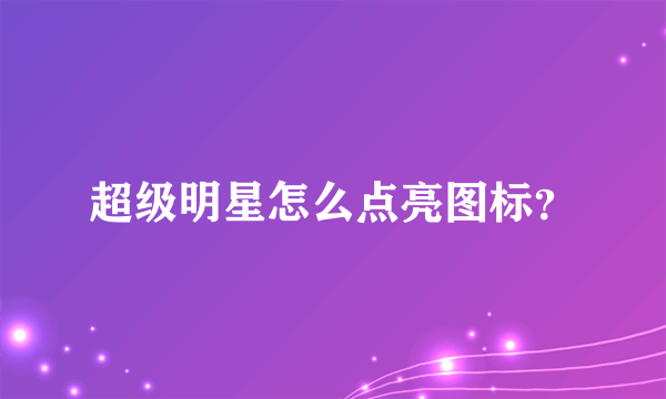 超级明星怎么点亮图标？