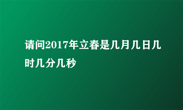 请问2017年立春是几月几日几时几分几秒