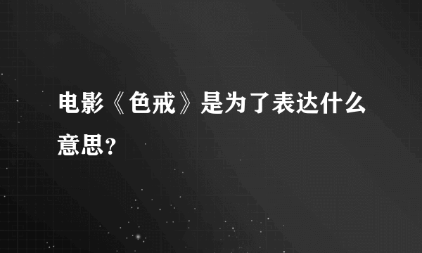 电影《色戒》是为了表达什么意思？