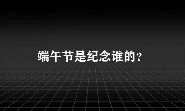 端午节是纪念谁的？