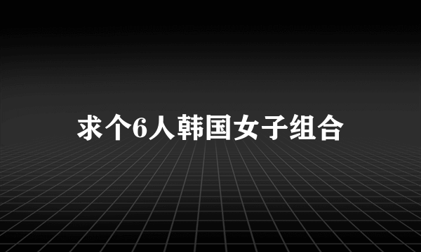 求个6人韩国女子组合