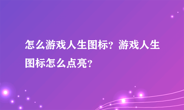 怎么游戏人生图标？游戏人生图标怎么点亮？