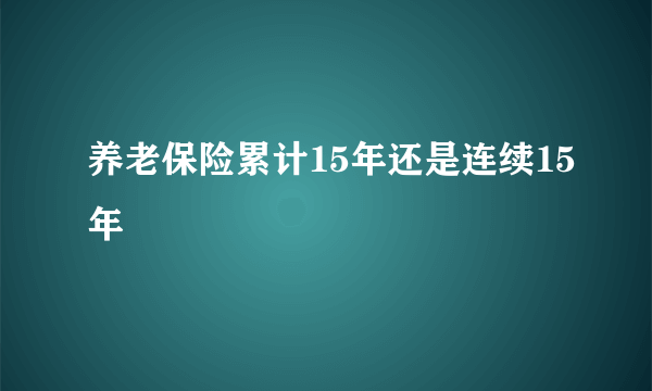 养老保险累计15年还是连续15年