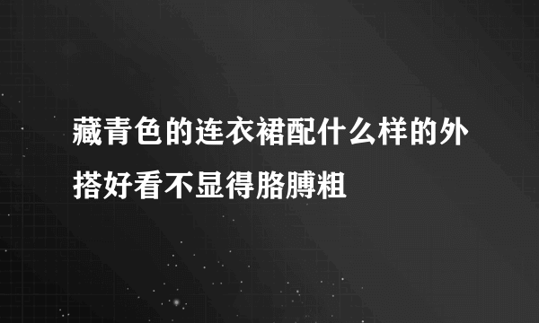 藏青色的连衣裙配什么样的外搭好看不显得胳膊粗