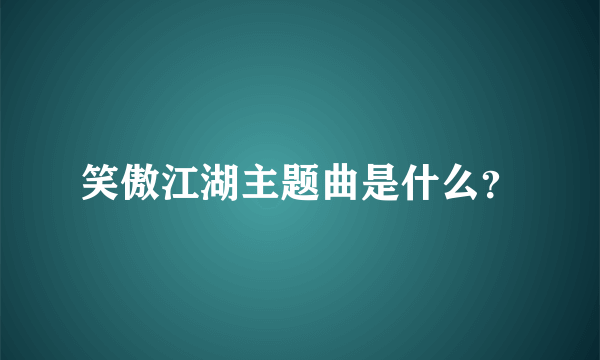 笑傲江湖主题曲是什么？