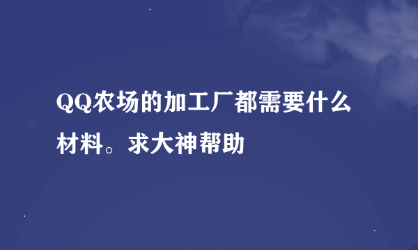 QQ农场的加工厂都需要什么材料。求大神帮助