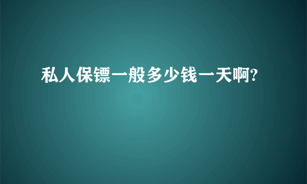 私人保镖一般多少钱一天啊?