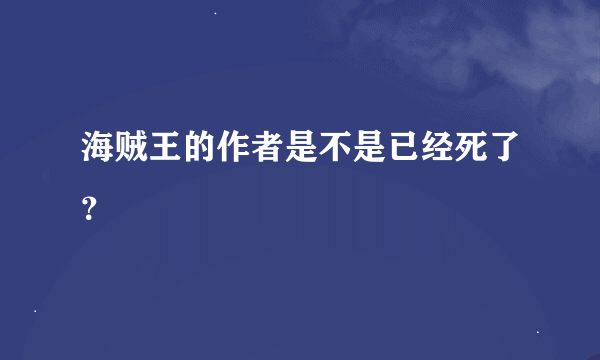 海贼王的作者是不是已经死了？