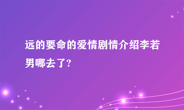 远的要命的爱情剧情介绍李若男哪去了?