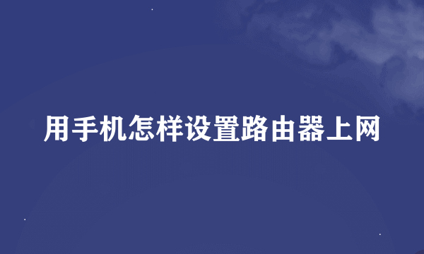 用手机怎样设置路由器上网