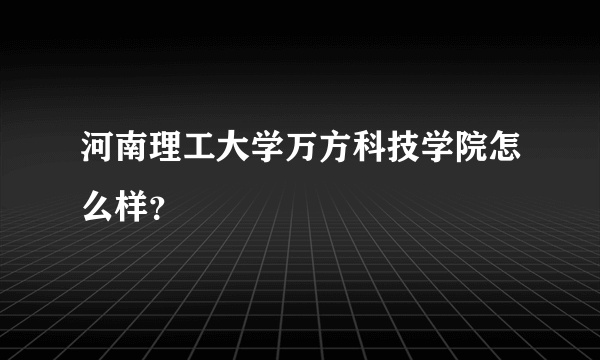 河南理工大学万方科技学院怎么样？