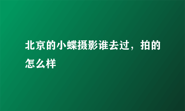 北京的小蝶摄影谁去过，拍的怎么样