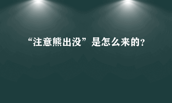 “注意熊出没”是怎么来的？