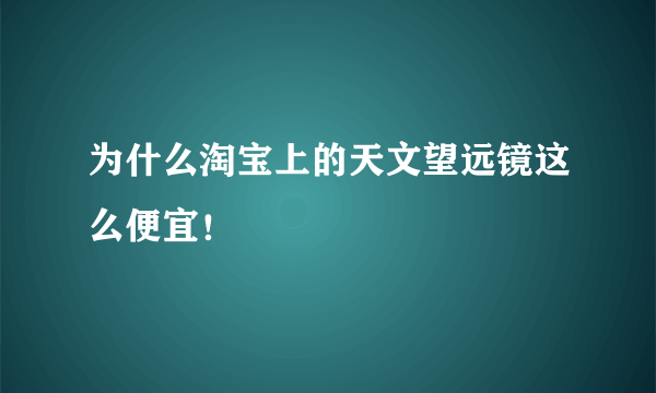 为什么淘宝上的天文望远镜这么便宜！