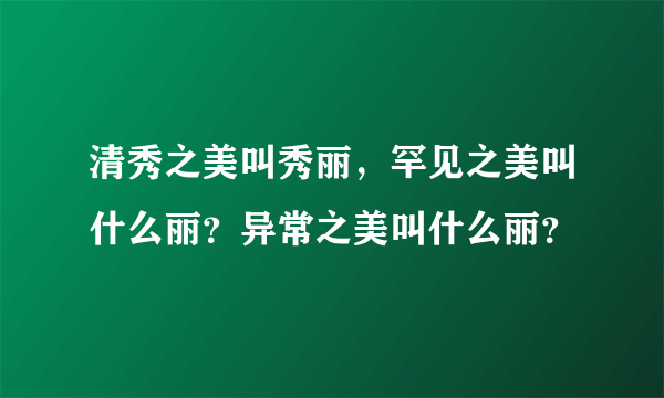 清秀之美叫秀丽，罕见之美叫什么丽？异常之美叫什么丽？